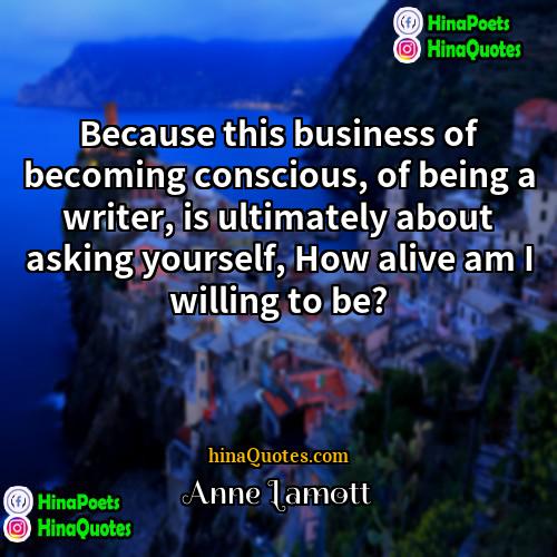 Anne Lamott Quotes | Because this business of becoming conscious, of